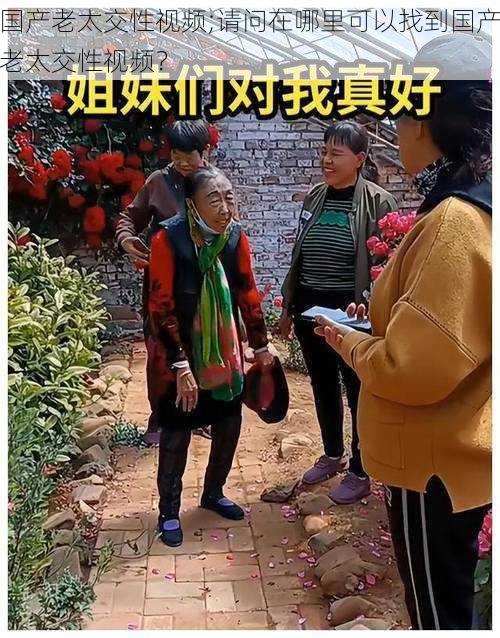 国产老太交性视频;请问在哪里可以找到国产老太交性视频?