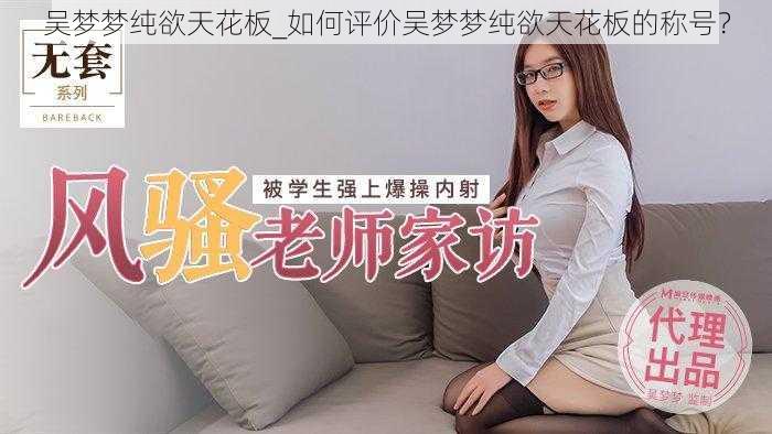 吴梦梦纯欲天花板_如何评价吴梦梦纯欲天花板的称号?