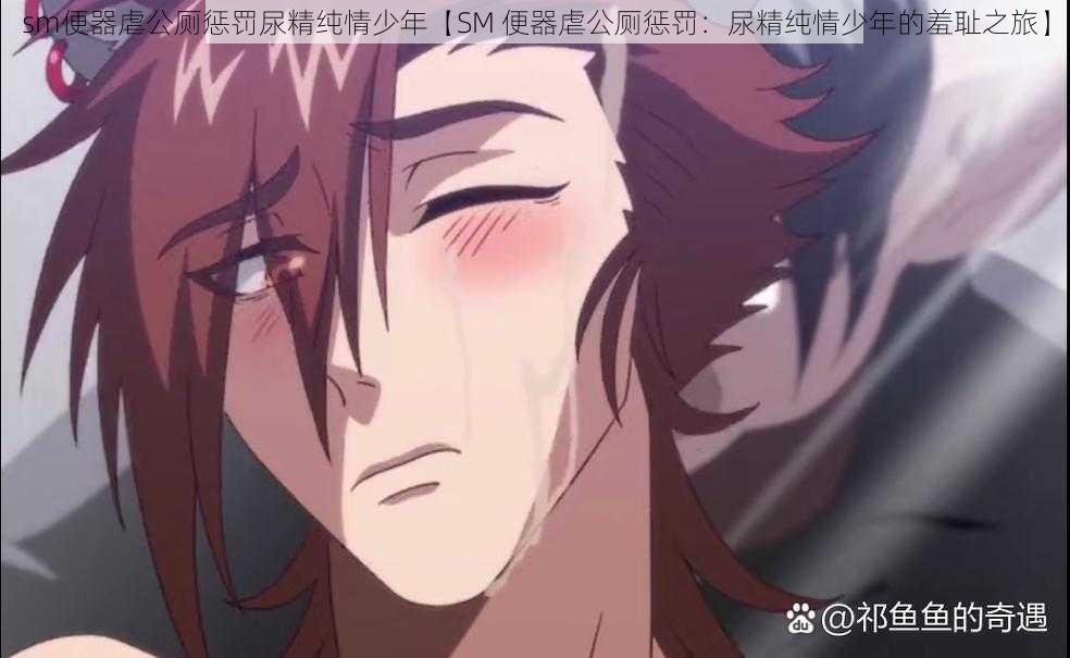 sm便器虐公厕惩罚尿精纯情少年【SM 便器虐公厕惩罚:尿精纯情少年的羞耻之旅】