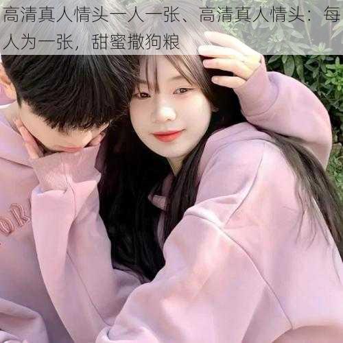 高清真人情头一人一张、高清真人情头:每人为一张,甜蜜撒狗粮