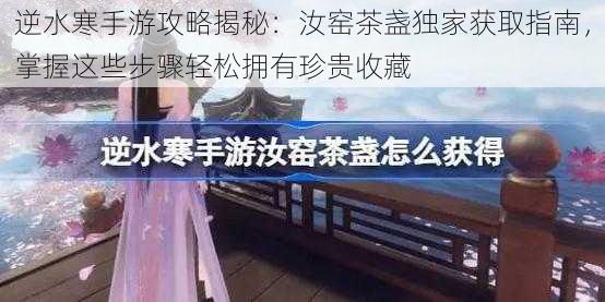 逆水寒手游攻略揭秘:汝窑茶盏独家获取指南,掌握这些步骤轻松拥有珍贵收藏