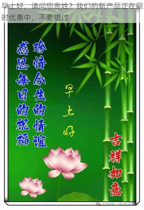 早上好,请问您贵姓?我们的新产品正在限时优惠中,不要错过