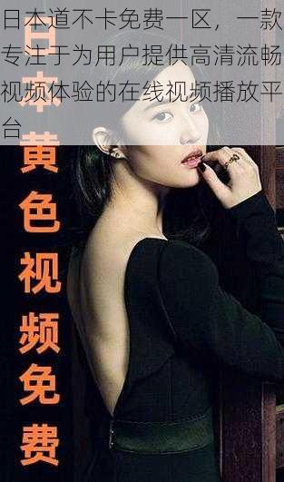 日本道不卡免费一区,一款专注于为用户提供高清流畅视频体验的在线视频播放平台