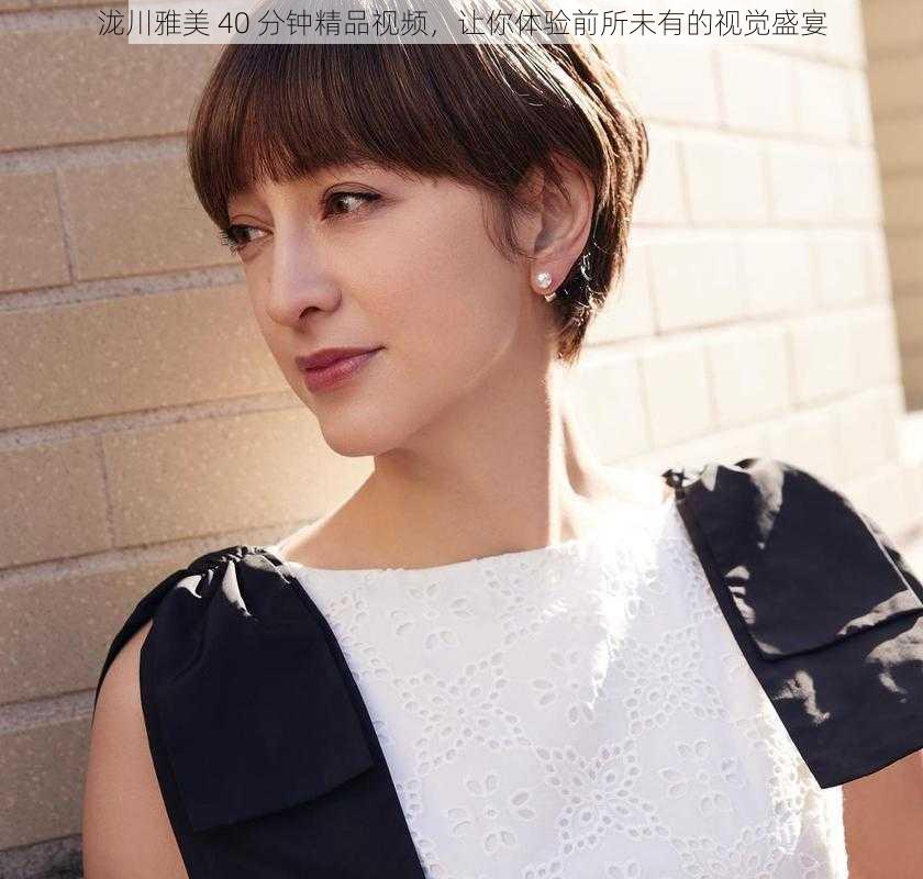 泷川雅美 40 分钟精品视频,让你体验前所未有的视觉盛宴