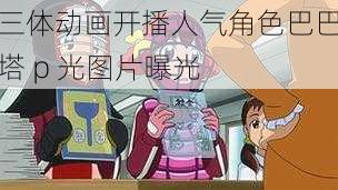 三体动画开播人气角色巴巴塔 p 光图片曝光