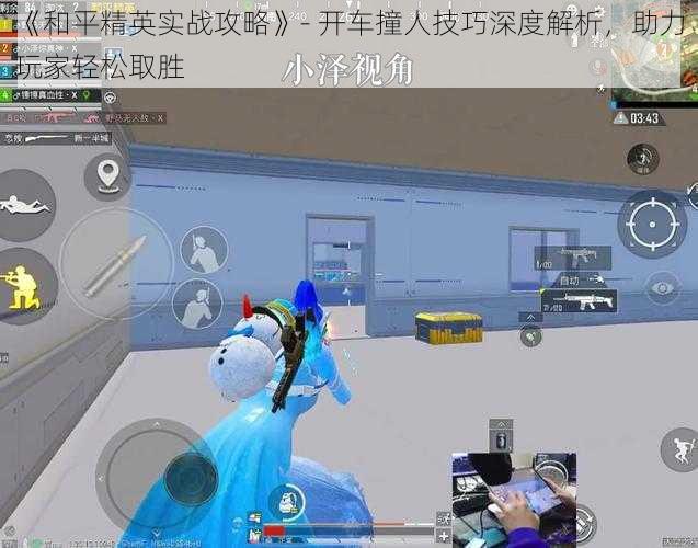 《和平精英实战攻略》- 开车撞人技巧深度解析,助力玩家轻松取胜