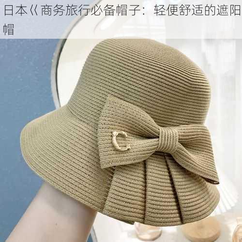 日本巜商务旅行必备帽子:轻便舒适的遮阳帽