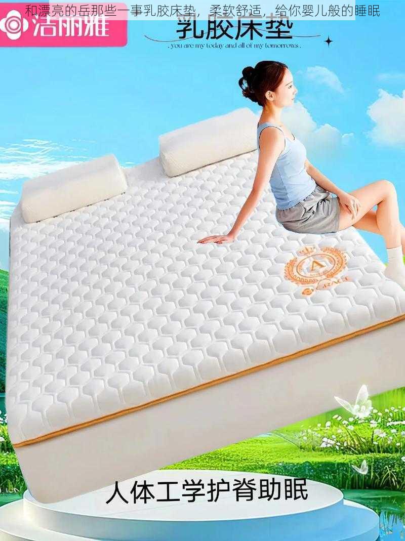 和漂亮的岳那些一事乳胶床垫,柔软舒适,给你婴儿般的睡眠