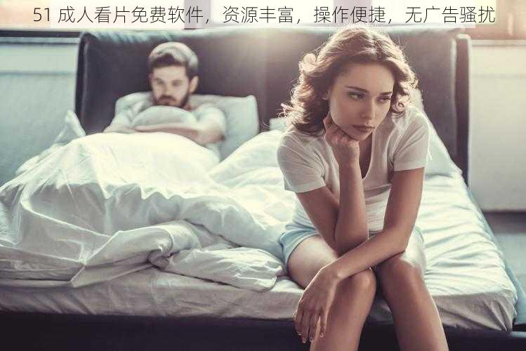 51 成人看片免费软件,资源丰富,操作便捷,无广告骚扰