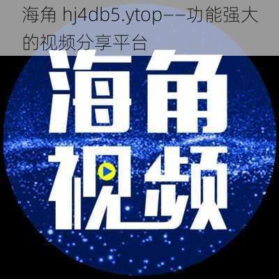 海角 hj4db5.ytop——功能强大的视频分享平台