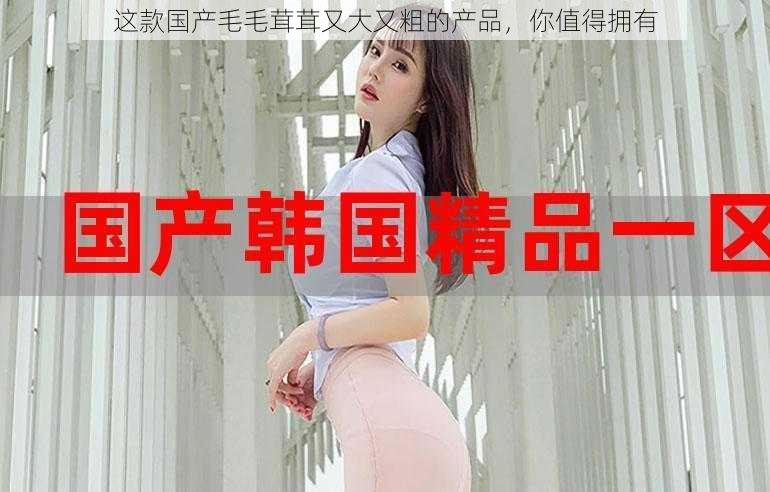 这款国产毛毛茸茸又大又粗的产品,你值得拥有