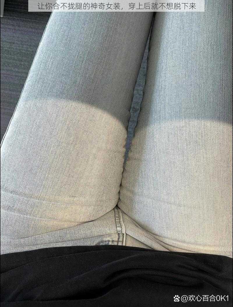 让你合不拢腿的神奇女装,穿上后就不想脱下来