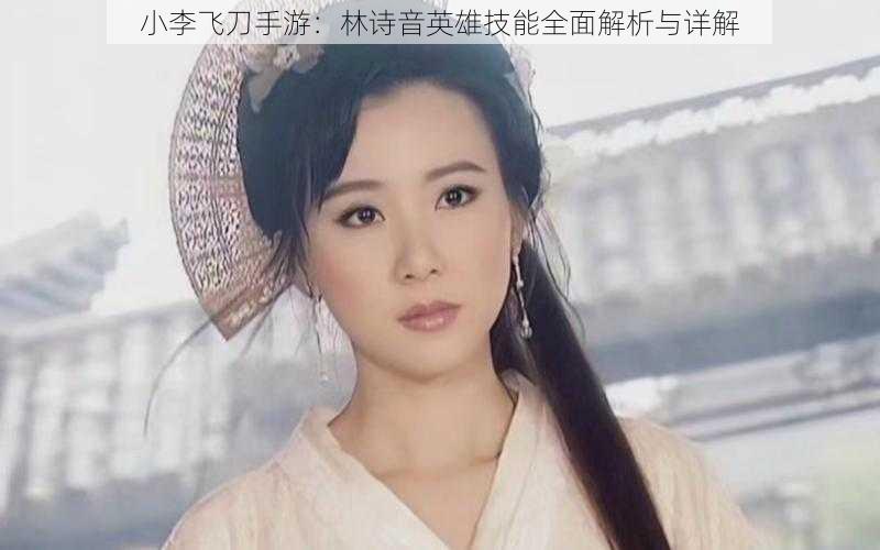 小李飞刀手游:林诗音英雄技能全面解析与详解