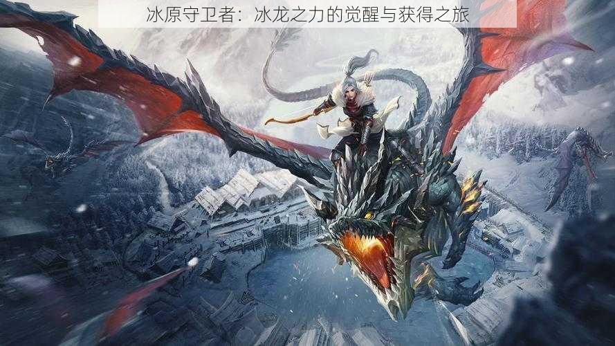 冰原守卫者:冰龙之力的觉醒与获得之旅