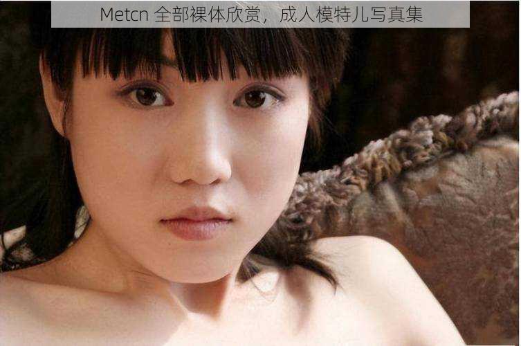Metcn 全部裸体欣赏,成人模特儿写真集