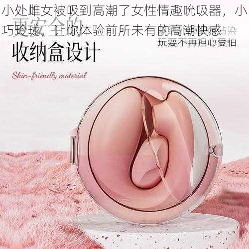 小处雌女被吸到高潮了女性情趣吮吸器，小巧玲珑，让你体验前所未有的高潮快感