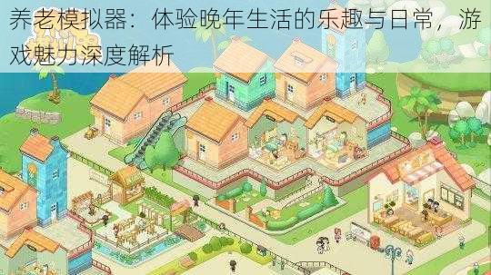 养老模拟器:体验晚年生活的乐趣与日常,游戏魅力深度解析