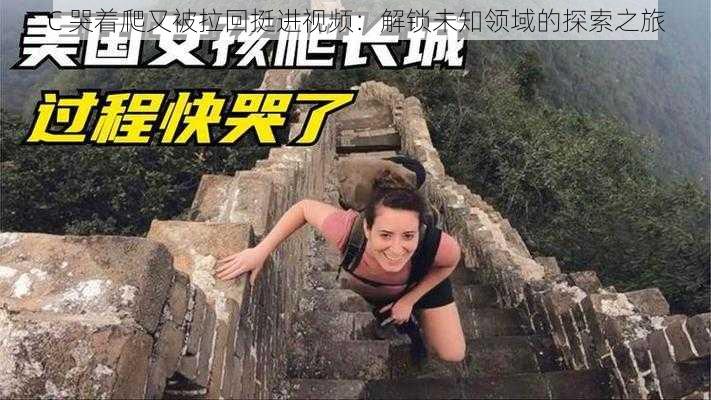 C 哭着爬又被拉回挺进视频:解锁未知领域的探索之旅