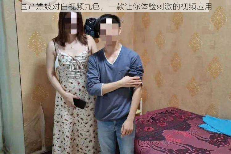 国产嫖妓对白视频九色,一款让你体验刺激的视频应用