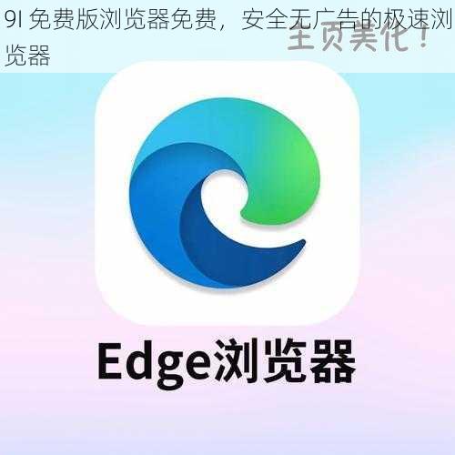 9I 免费版浏览器免费,安全无广告的极速浏览器