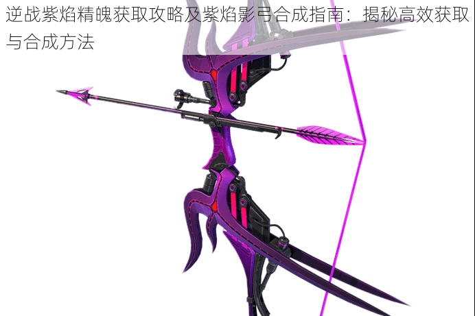 逆战紫焰精魄获取攻略及紫焰影弓合成指南:揭秘高效获取与合成方法