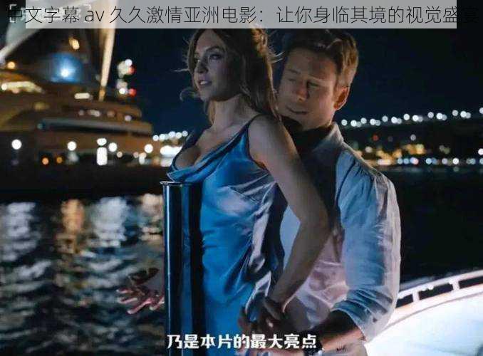中文字幕 av 久久激情亚洲电影:让你身临其境的视觉盛宴