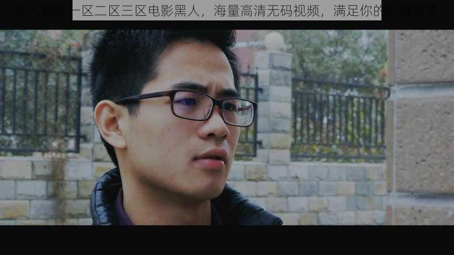 成人精品一区二区三区电影黑人,海量高清无码视频,满足你的所有需求