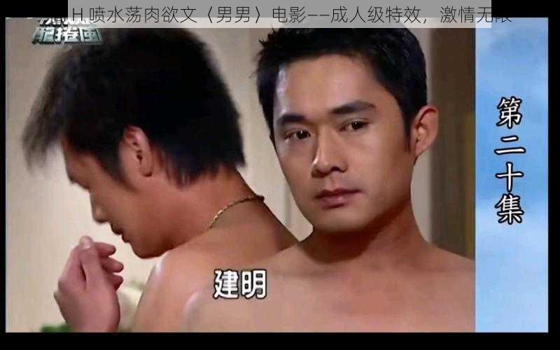 高 H 喷水荡肉欲文〈男男〉电影——成人级特效,激情无限