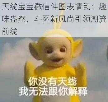 天线宝宝微信斗图表情包:趣味盎然,斗图新风尚引领潮流前线