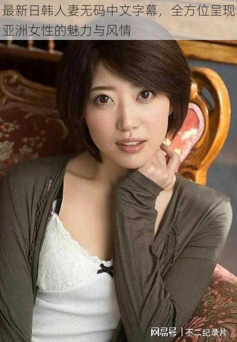 最新日韩人妻无码中文字幕,全方位呈现亚洲女性的魅力与风情