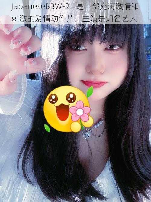 JapaneseBBW-21 是一部充满激情和刺激的爱情动作片，主演是知名艺人