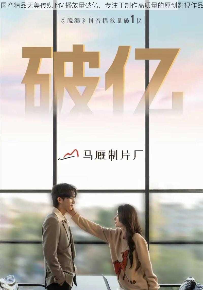 国产精品天美传媒 MV 播放量破亿,专注于制作高质量的原创影视作品