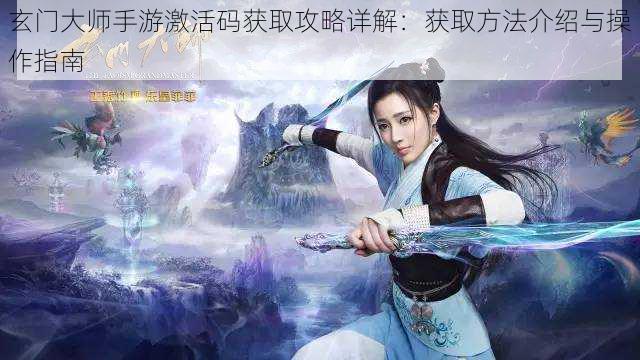 玄门大师手游激活码获取攻略详解:获取方法介绍与操作指南