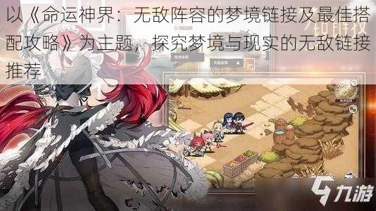 以《命运神界:无敌阵容的梦境链接及最佳搭配攻略》为主题,探究梦境与现实的无敌链接推荐