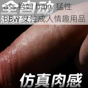 ass 艳妇 hairy 猛性 BBw 女性成人情趣用品