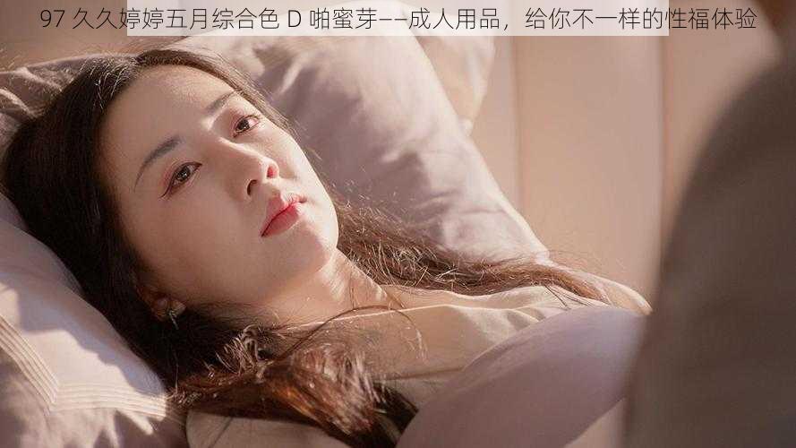 97 久久婷婷五月综合色 D 啪蜜芽——成人用品,给你不一样的性福体验