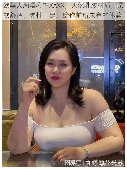 欧美大胸爆乳性XXXX,天然乳胶材质,柔软舒适,弹性十足,给你前所未有的体验