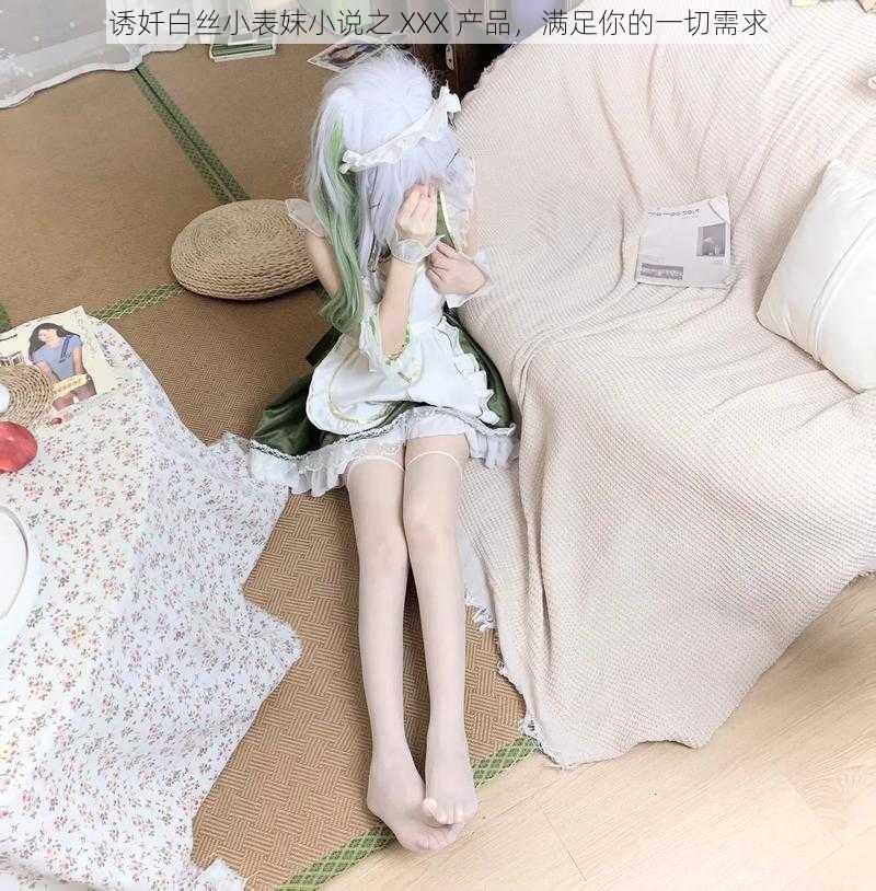 诱奷白丝小表妺小说之 XXX 产品,满足你的一切需求