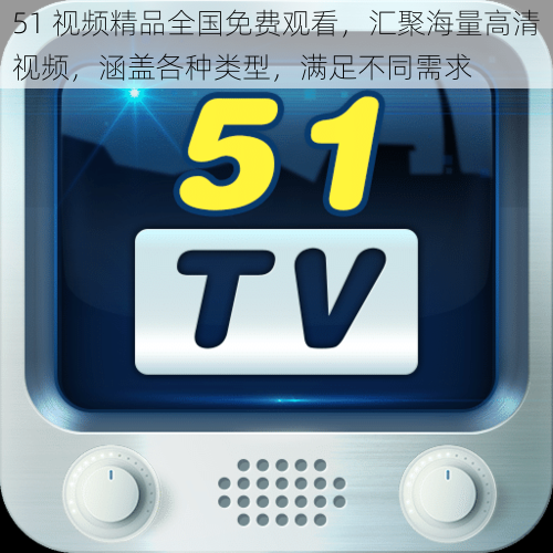 51 视频精品全国免费观看,汇聚海量高清视频,涵盖各种类型,满足不同需求