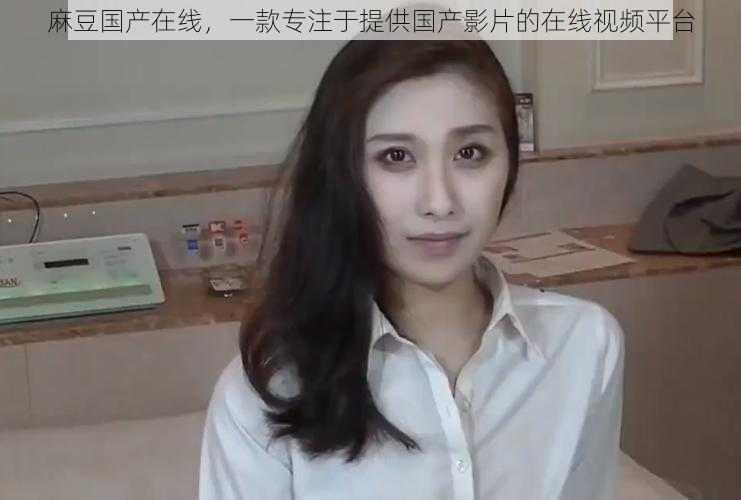 麻豆国产在线,一款专注于提供国产影片的在线视频平台