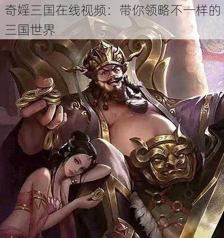 奇婬三国在线视频:带你领略不一样的三国世界
