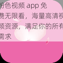 粉色视频 app 免费无限看,海量高清视频资源,满足你的所有需求