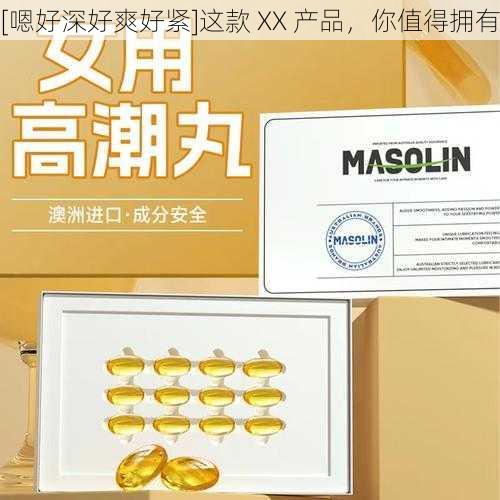 [嗯好深好爽好紧]这款 XX 产品，你值得拥有