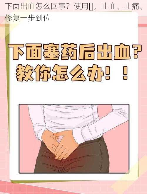 下面出血怎么回事？使用[]，止血、止痛、修复一步到位