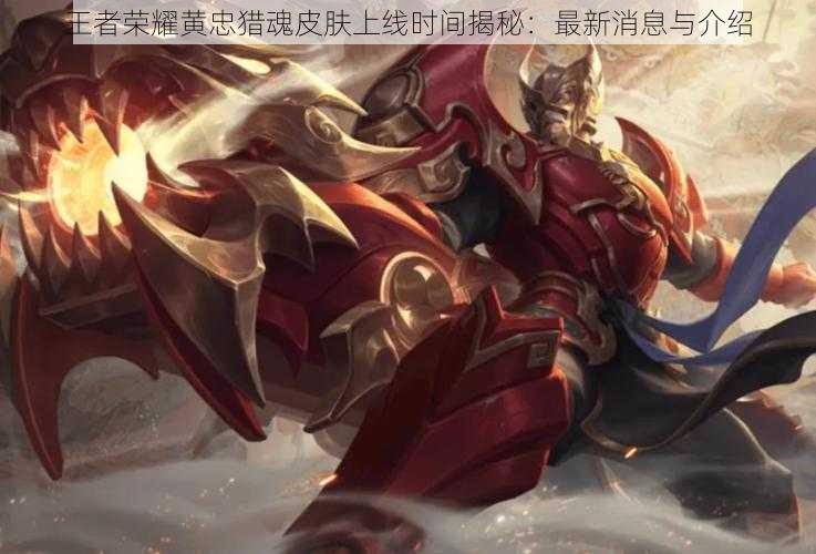 王者荣耀黄忠猎魂皮肤上线时间揭秘:最新消息与介绍