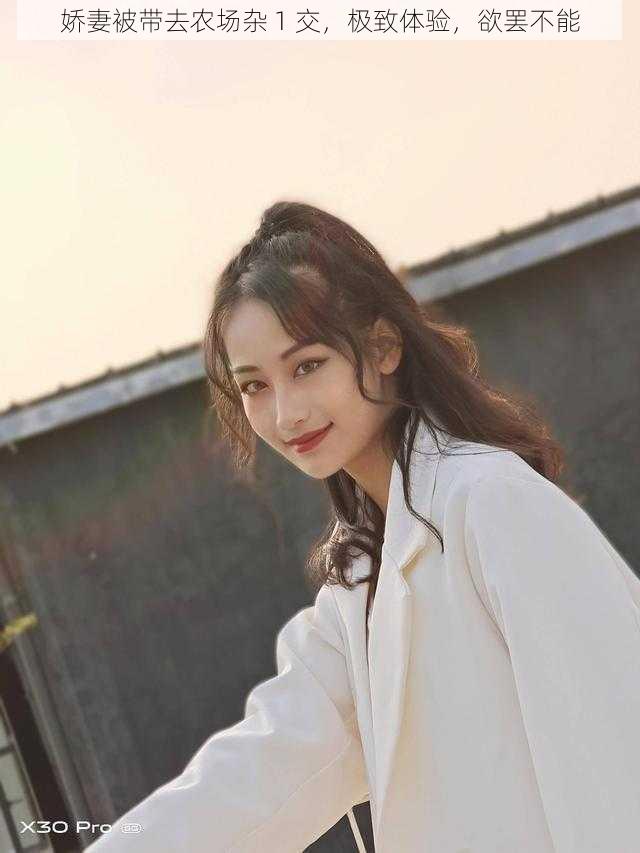 娇妻被带去农场杂 1 交,极致体验,欲罢不能