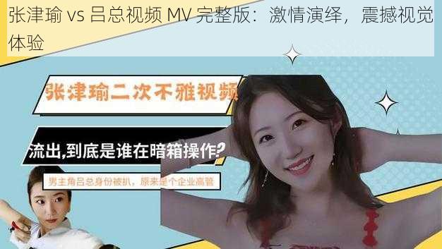 张津瑜 vs 吕总视频 MV 完整版:激情演绎,震撼视觉体验