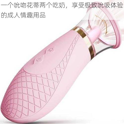 一个吮吻花蒂两个吃奶,享受极致吮吸体验的成人情趣用品