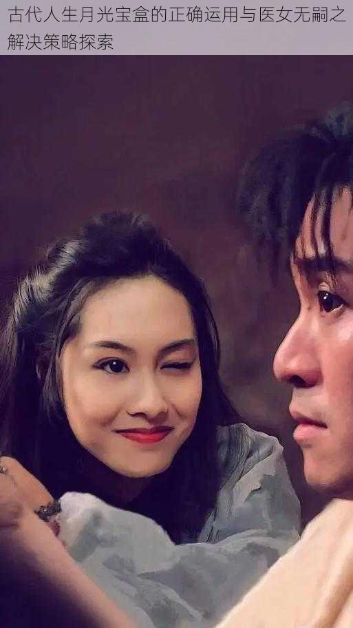 古代人生月光宝盒的正确运用与医女无嗣之解决策略探索
