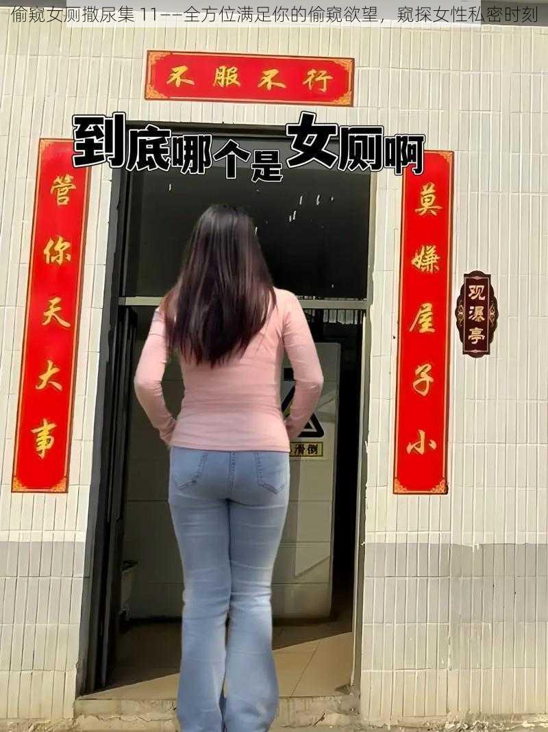 偷窥女厕撒尿集 11——全方位满足你的偷窥欲望,窥探女性私密时刻
